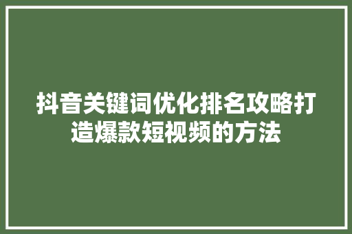 抖音关键词优化排名攻略打造爆款短视频的方法