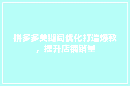 拼多多关键词优化打造爆款，提升店铺销量