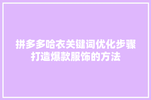拼多多哈衣关键词优化步骤打造爆款服饰的方法