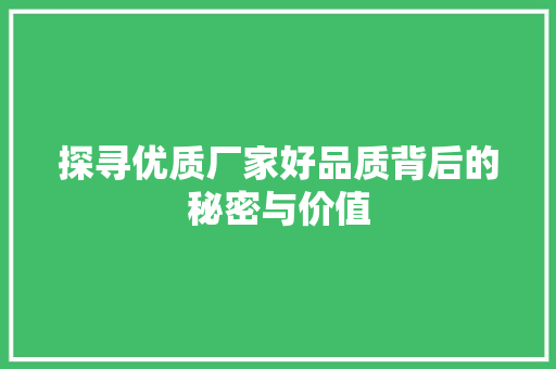探寻优质厂家好品质背后的秘密与价值