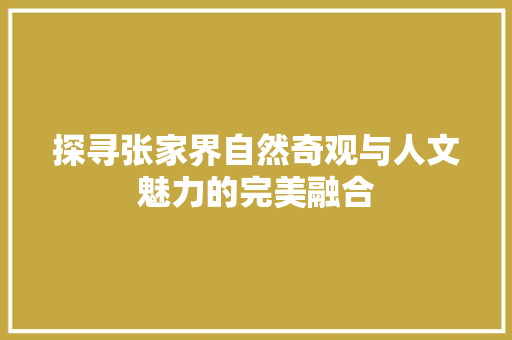 探寻张家界自然奇观与人文魅力的完美融合