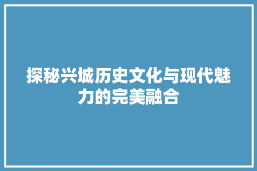 探秘兴城历史文化与现代魅力的完美融合