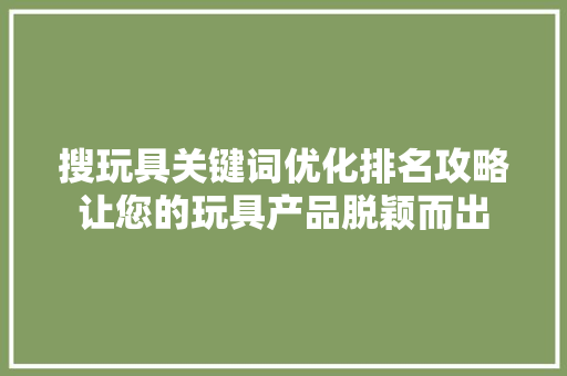 搜玩具关键词优化排名攻略让您的玩具产品脱颖而出