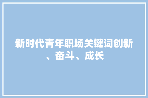 新时代青年职场关键词创新、奋斗、成长
