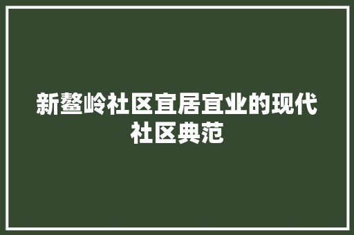 新鳌岭社区宜居宜业的现代社区典范