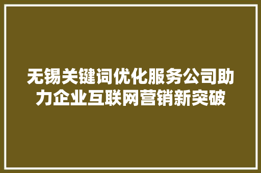 无锡关键词优化服务公司助力企业互联网营销新突破