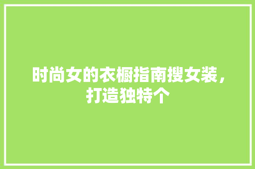 时尚女的衣橱指南搜女装，打造独特个