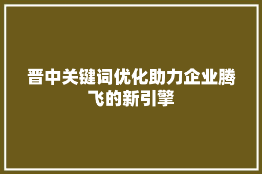 晋中关键词优化助力企业腾飞的新引擎