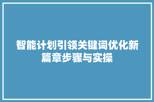 智能计划引领关键词优化新篇章步骤与实操