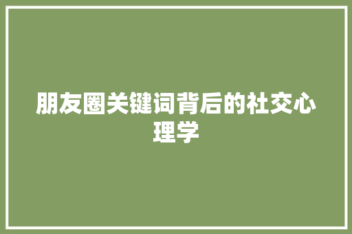 朋友圈关键词背后的社交心理学