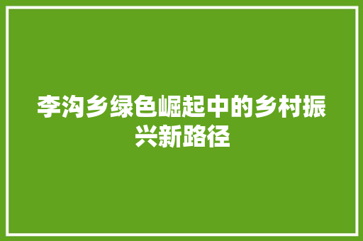 李沟乡绿色崛起中的乡村振兴新路径