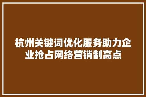 杭州关键词优化服务助力企业抢占网络营销制高点