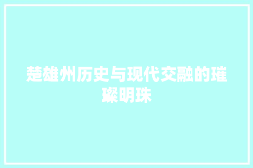 楚雄州历史与现代交融的璀璨明珠 Web前端