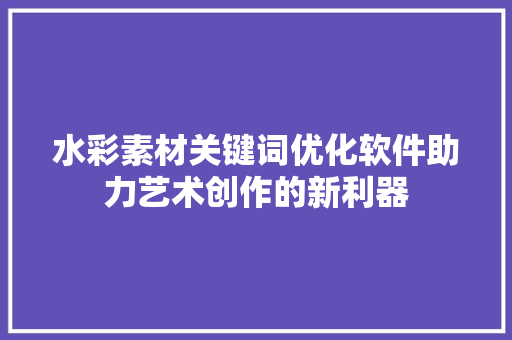 水彩素材关键词优化软件助力艺术创作的新利器