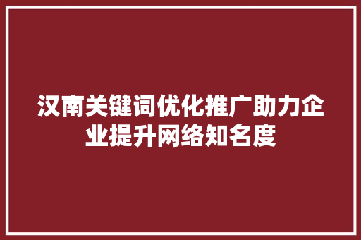 汉南关键词优化推广助力企业提升网络知名度