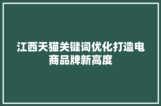 江西天猫关键词优化打造电商品牌新高度