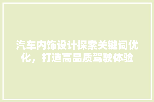 汽车内饰设计探索关键词优化，打造高品质驾驶体验