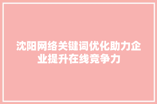 沈阳网络关键词优化助力企业提升在线竞争力