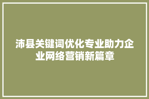沛县关键词优化专业助力企业网络营销新篇章