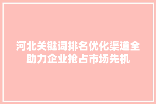 河北关键词排名优化渠道全助力企业抢占市场先机