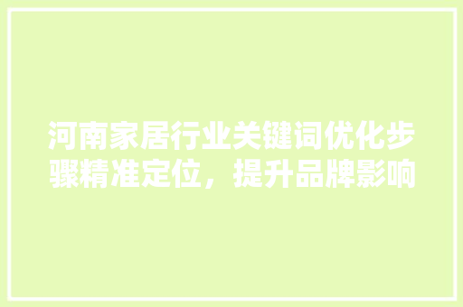 河南家居行业关键词优化步骤精准定位，提升品牌影响力