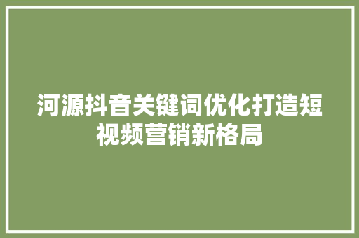 河源抖音关键词优化打造短视频营销新格局