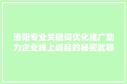 洛阳专业关键词优化推广助力企业线上崛起的秘密武器