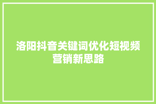 洛阳抖音关键词优化短视频营销新思路