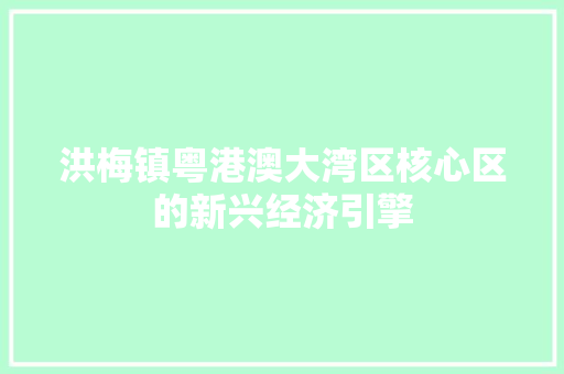 洪梅镇粤港澳大湾区核心区的新兴经济引擎