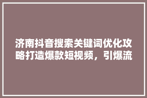 济南抖音搜索关键词优化攻略打造爆款短视频，引爆流量