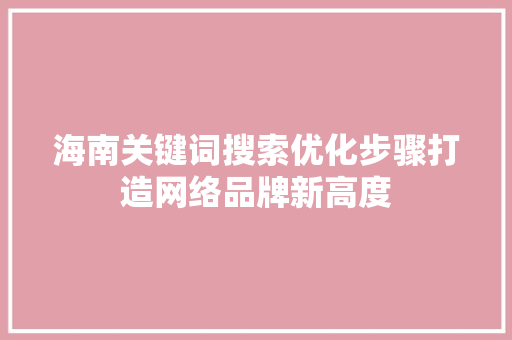 海南关键词搜索优化步骤打造网络品牌新高度