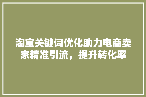 淘宝关键词优化助力电商卖家精准引流，提升转化率