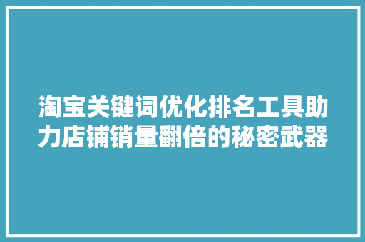 淘宝关键词优化排名工具助力店铺销量翻倍的秘密武器