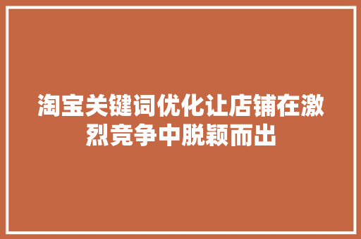 淘宝关键词优化让店铺在激烈竞争中脱颖而出