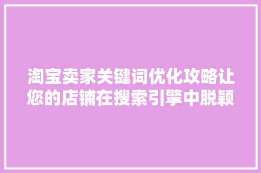 淘宝卖家关键词优化攻略让您的店铺在搜索引擎中脱颖而出
