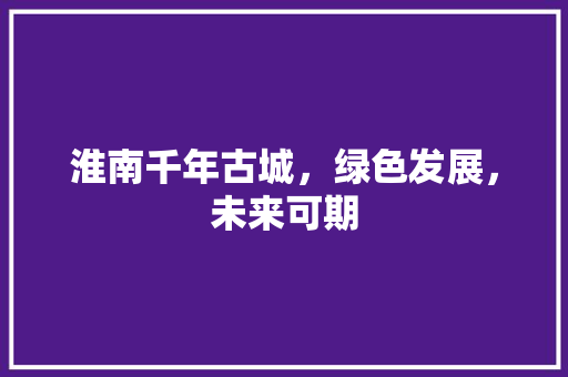 淮南千年古城，绿色发展，未来可期