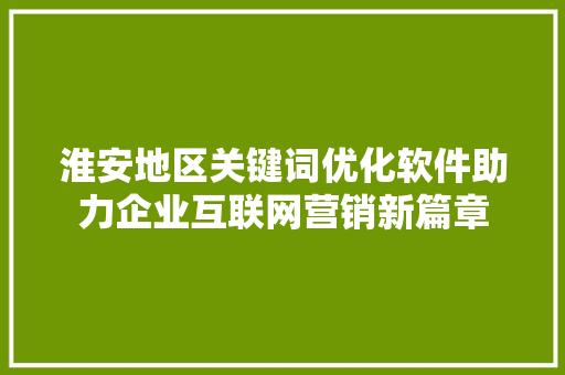 淮安地区关键词优化软件助力企业互联网营销新篇章