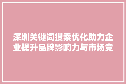 深圳关键词搜索优化助力企业提升品牌影响力与市场竞争力