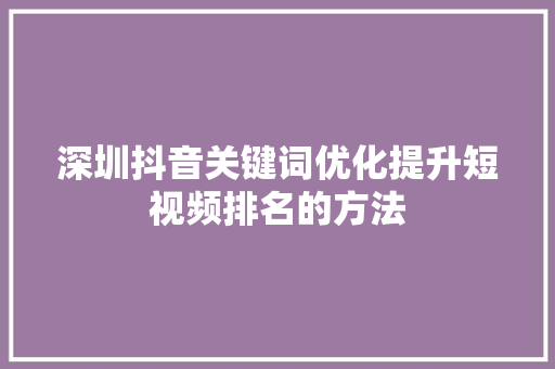 深圳抖音关键词优化提升短视频排名的方法