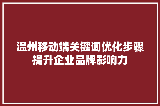 温州移动端关键词优化步骤提升企业品牌影响力