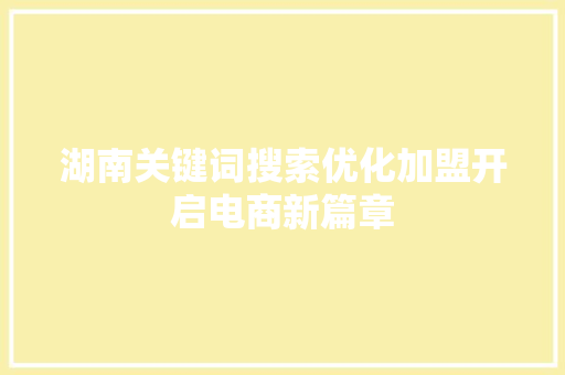 湖南关键词搜索优化加盟开启电商新篇章