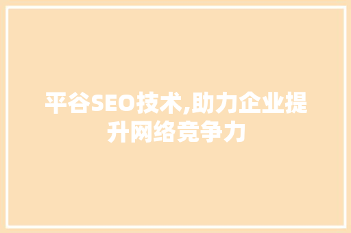 平谷SEO技术,助力企业提升网络竞争力 平谷SEO技术,助力企业提升网络竞争力 Web前端