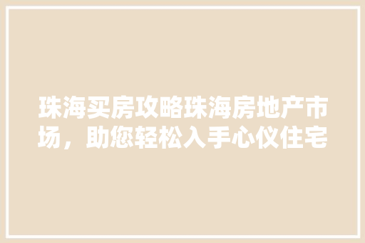 珠海买房攻略珠海房地产市场，助您轻松入手心仪住宅