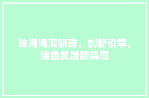 珠海海滨明珠，创新引擎，绿色发展新典范