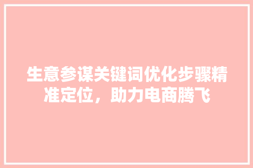生意参谋关键词优化步骤精准定位，助力电商腾飞