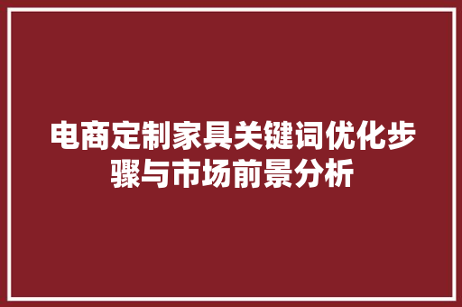 电商定制家具关键词优化步骤与市场前景分析