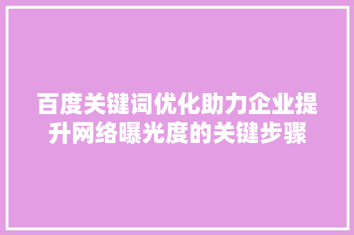 百度关键词优化助力企业提升网络曝光度的关键步骤 建站教程
