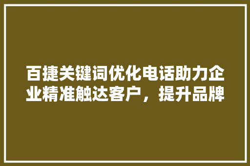 百捷关键词优化电话助力企业精准触达客户，提升品牌影响力 SEO教程