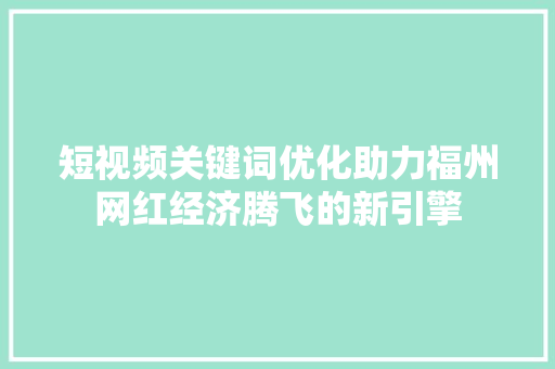 短视频关键词优化助力福州网红经济腾飞的新引擎