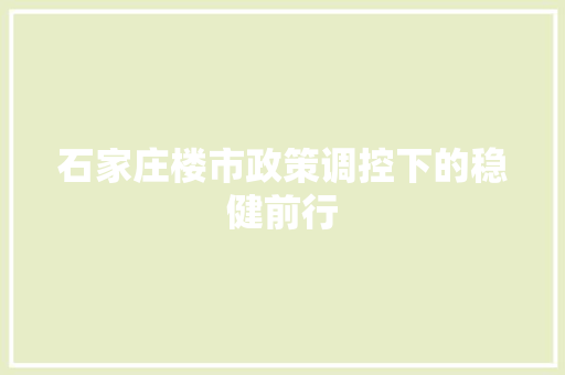 石家庄楼市政策调控下的稳健前行